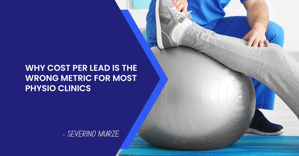 Severino Murze on why cost per lead is the wrong metric for Australian physiotherapy clinics